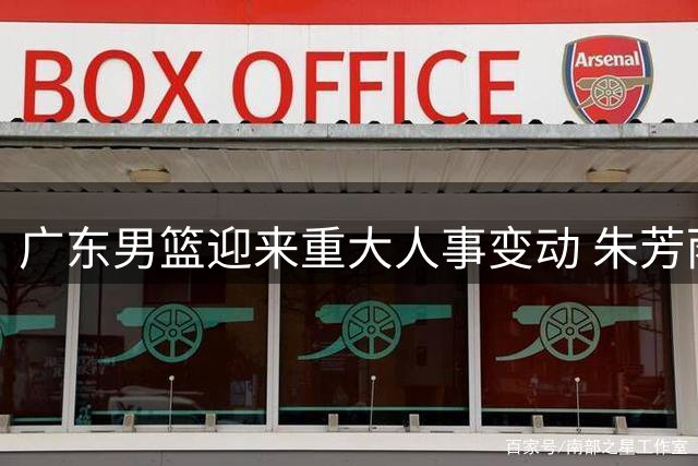 广东男篮迎来重大人事变动 朱芳雨正式卸任总经理职务